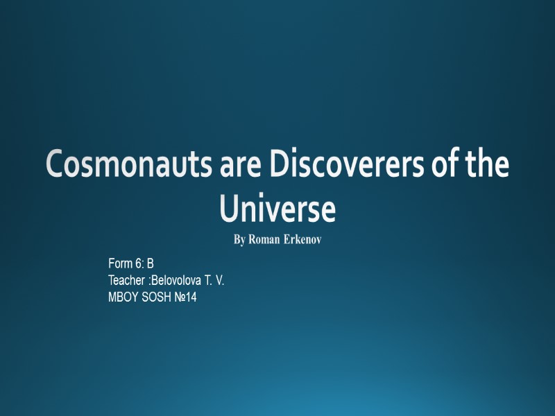 Cosmonauts are Discoverers of the Universe  By Roman Erkenov Form 6: B Teacher